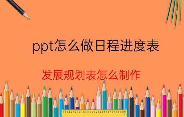 ppt怎么做日程进度表 发展规划表怎么制作？